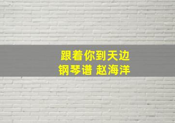 跟着你到天边钢琴谱 赵海洋